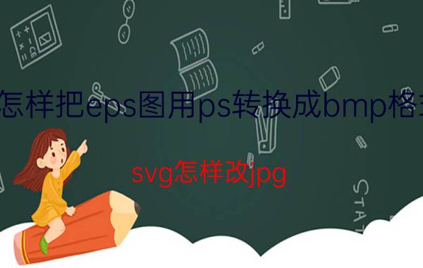 怎样把eps图用ps转换成bmp格式 svg怎样改jpg？